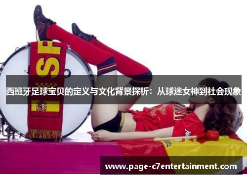 西班牙足球宝贝的定义与文化背景探析：从球迷女神到社会现象