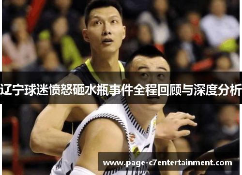 辽宁球迷愤怒砸水瓶事件全程回顾与深度分析