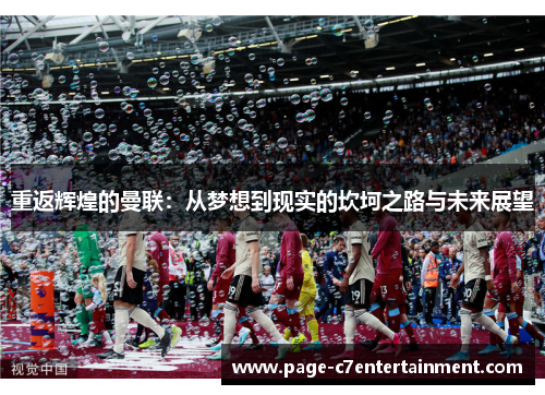 重返辉煌的曼联:从梦想到现实的坎坷之路与未来展望 重返辉煌的曼联:从梦想到现实的坎坷之路与未来展望