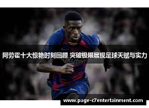 阿劳霍十大惊艳时刻回顾 突破极限展现足球天赋与实力 阿劳霍十大惊艳时刻回顾 突破极限展现足球天赋与实力