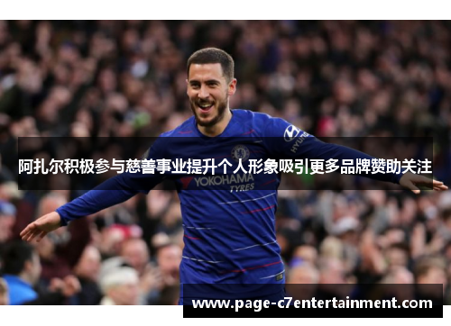 阿扎尔积极参与慈善事业提升个人形象吸引更多品牌赞助关注 阿扎尔积极参与慈善事业提升个人形象吸引更多品牌赞助关注