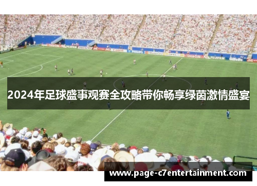 2024年足球盛事观赛全攻略带你畅享绿茵激情盛宴