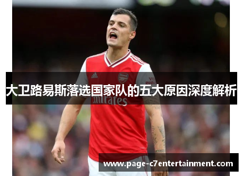 大卫路易斯落选国家队的五大原因深度解析