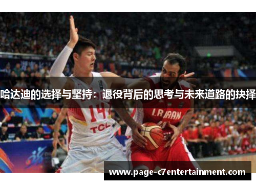哈达迪的选择与坚持：退役背后的思考与未来道路的抉择