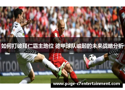 如何打破拜仁霸主地位 德甲球队崛起的未来战略分析