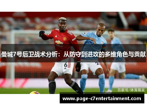 曼城7号后卫战术分析:从防守到进攻的多维角色与贡献 曼城7号后卫战术分析:从防守到进攻的多维角色与贡献