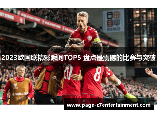 2023欧国联精彩瞬间TOP5 盘点最震撼的比赛与突破 2023欧国联精彩瞬间TOP5 盘点最震撼的比赛与突破