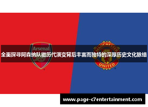 全面探寻阿森纳队徽历代演变背后丰富而独特的深厚历史文化脉络 全面探寻阿森纳队徽历代演变背后丰富而独特的深厚历史文化脉络