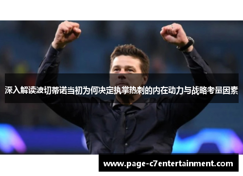 深入解读波切蒂诺当初为何决定执掌热刺的内在动力与战略考量因素 深入解读波切蒂诺当初为何决定执掌热刺的内在动力与战略考量因素