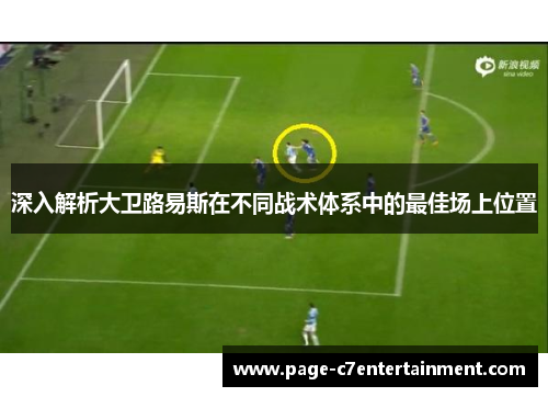 深入解析大卫路易斯在不同战术体系中的最佳场上位置 深入解析大卫路易斯在不同战术体系中的最佳场上位置