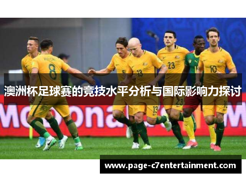 澳洲杯足球赛的竞技水平分析与国际影响力探讨