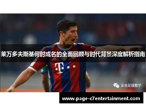 莱万多夫斯基何时成名的全面回顾与时代背景深度解析指南