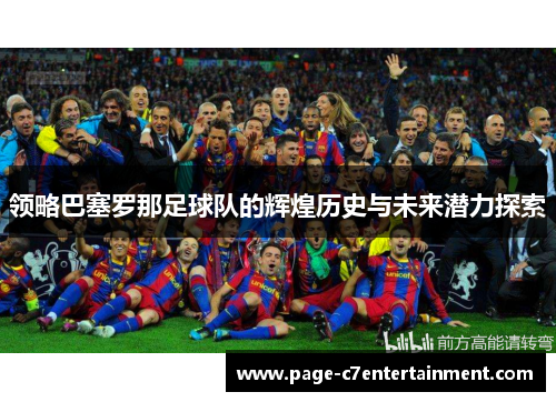 领略巴塞罗那足球队的辉煌历史与未来潜力探索