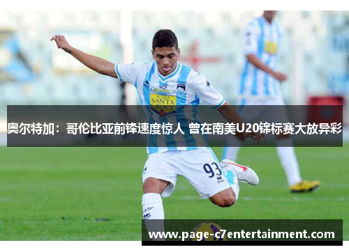 奥尔特加:哥伦比亚前锋速度惊人 曾在南美U20锦标赛大放异彩 奥尔特加:哥伦比亚前锋速度惊人 曾在南美U20锦标赛大放异彩