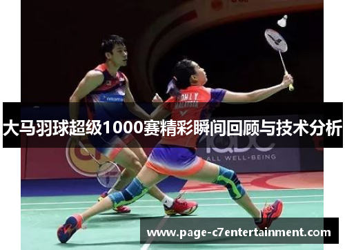 大马羽球超级1000赛精彩瞬间回顾与技术分析