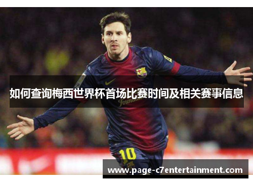 如何查询梅西世界杯首场比赛时间及相关赛事信息 如何查询梅西世界杯首场比赛时间及相关赛事信息