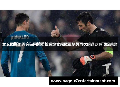 尤文图斯能否突破困境重拾辉煌实现冠军梦想再次问鼎欧洲顶级荣誉 尤文图斯能否突破困境重拾辉煌实现冠军梦想再次问鼎欧洲顶级荣誉