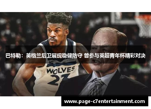 巴特勒：英格兰后卫展现稳健防守 曾参与英超青年杯精彩对决