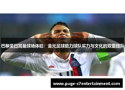 巴黎圣日耳曼球场体验：金元足球助力球队实力与文化的双重提升