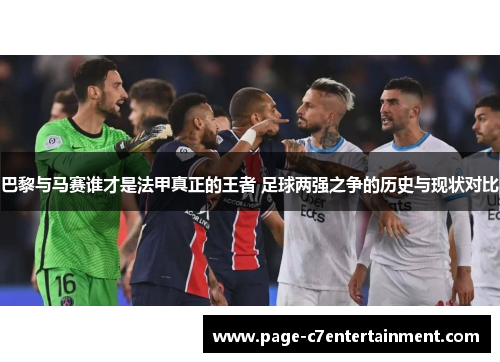 巴黎与马赛谁才是法甲真正的王者 足球两强之争的历史与现状对比