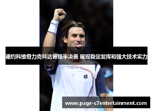 德约科维奇力克科达晋级半决赛 展现稳定发挥和强大技术实力