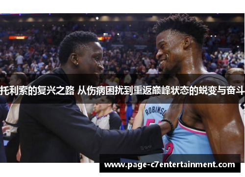 托利索的复兴之路 从伤病困扰到重返巅峰状态的蜕变与奋斗 托利索的复兴之路 从伤病困扰到重返巅峰状态的蜕变与奋斗