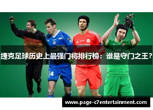 捷克足球历史上最强门将排行榜：谁是守门之王？