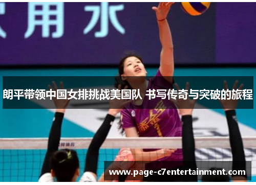 朗平带领中国女排挑战美国队 书写传奇与突破的旅程