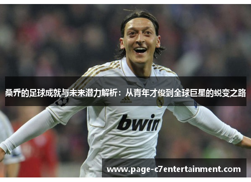 桑乔的足球成就与未来潜力解析：从青年才俊到全球巨星的蜕变之路