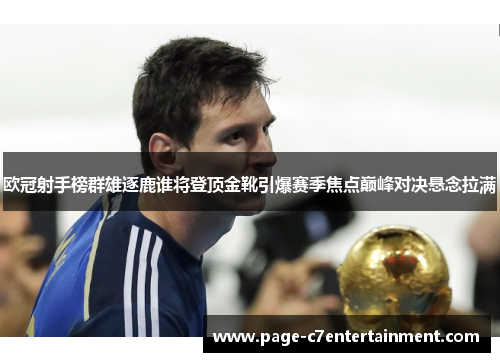 欧冠射手榜群雄逐鹿谁将登顶金靴引爆赛季焦点巅峰对决悬念拉满