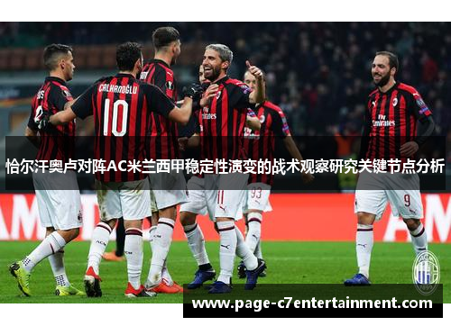 恰尔汗奥卢对阵AC米兰西甲稳定性演变的战术观察研究关键节点分析 恰尔汗奥卢对阵AC米兰西甲稳定性演变的战术观察研究关键节点分析