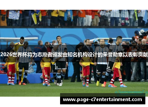 2026世界杯将为志愿者颁发由知名机构设计的荣誉勋章以表彰贡献