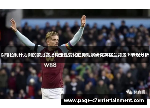 以格拉利什为例的欧冠赛场稳定性变化趋势观察研究英格兰背景下表现分析
