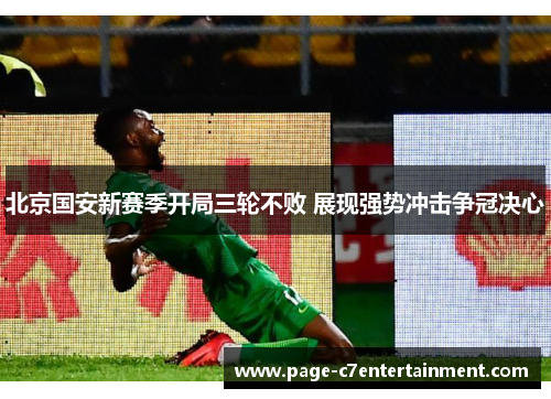 北京国安新赛季开局三轮不败 展现强势冲击争冠决心
