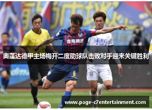 奥蓬达德甲主场梅开二度助球队击败对手迎来关键胜利 奥蓬达德甲主场梅开二度助球队击败对手迎来关键胜利