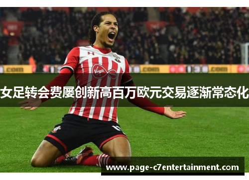 女足转会费屡创新高百万欧元交易逐渐常态化