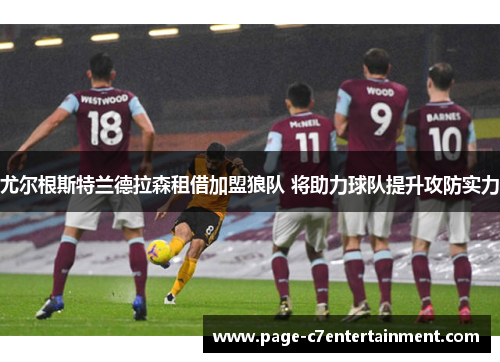 尤尔根斯特兰德拉森租借加盟狼队 将助力球队提升攻防实力
