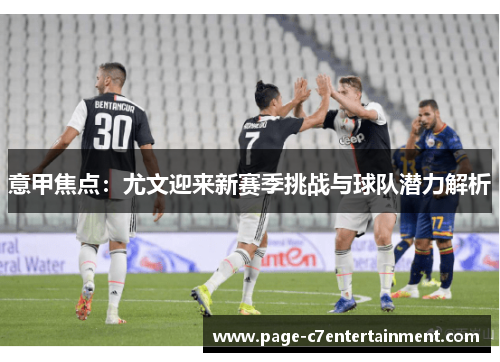 意甲焦点：尤文迎来新赛季挑战与球队潜力解析