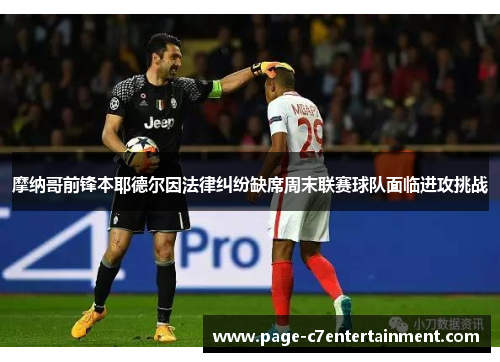 摩纳哥前锋本耶德尔因法律纠纷缺席周末联赛球队面临进攻挑战