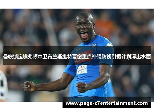 曼联锁定埃弗顿中卫布兰斯维特夏窗重点补强防线引援计划浮出水面