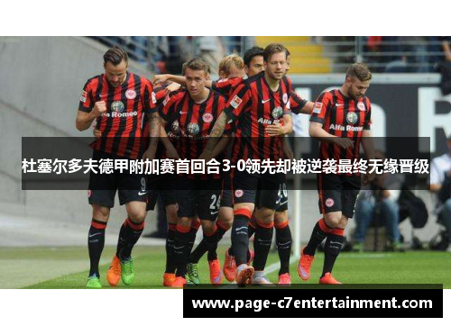 杜塞尔多夫德甲附加赛首回合3-0领先却被逆袭最终无缘晋级