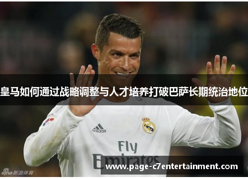 皇马如何通过战略调整与人才培养打破巴萨长期统治地位