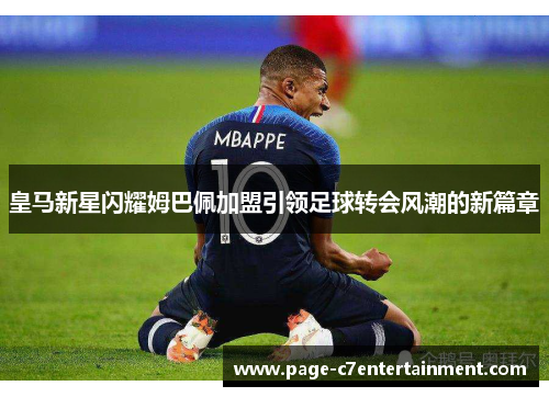 皇马新星闪耀姆巴佩加盟引领足球转会风潮的新篇章