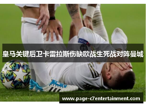 皇马关键后卫卡雷拉斯伤缺欧战生死战对阵曼城