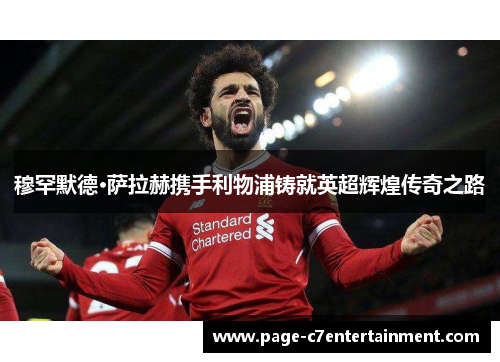 穆罕默德·萨拉赫携手利物浦铸就英超辉煌传奇之路