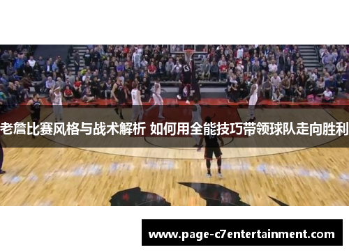 老詹比赛风格与战术解析 如何用全能技巧带领球队走向胜利