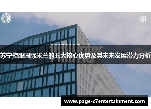 苏宁控股国际米兰的五大核心优势及其未来发展潜力分析