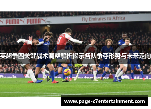 英超争四关键战术调整解析揭示各队争夺形势与未来走向