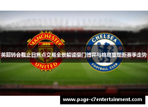 英超转会截止日焦点交易全景解读豪门博弈与格局重塑新赛季走势
