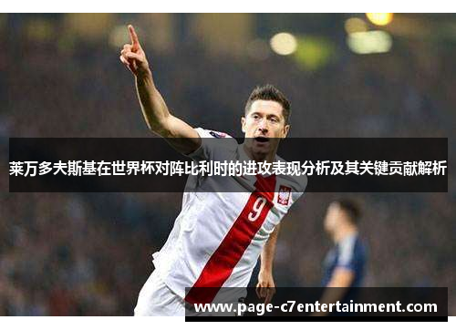 莱万多夫斯基在世界杯对阵比利时的进攻表现分析及其关键贡献解析